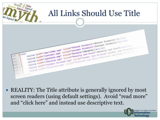 All Links Should Use Title 
 REALITY: The Title attribute is generally ignored by most 
screen readers (using default settings). Avoid “read more” 
and “click here” and instead use descriptive text. 
 