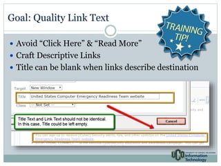 Goal: Quality Link Text 
 Avoid “Click Here” & “Read More” 
 Craft Descriptive Links 
 Title can be blank when links describe destination 
 