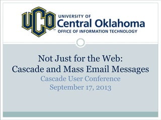Not Just for the Web:
Cascade and Mass Email Messages
Cascade User Conference
September 17, 2013
 