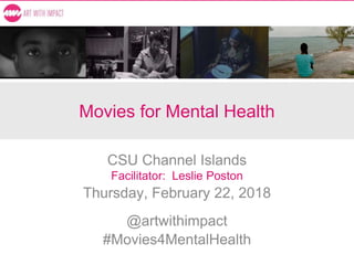 Movies for Mental Health
CSU Channel Islands
Facilitator: Leslie Poston
Thursday, February 22, 2018
@artwithimpact
#Movies4MentalHealth
 