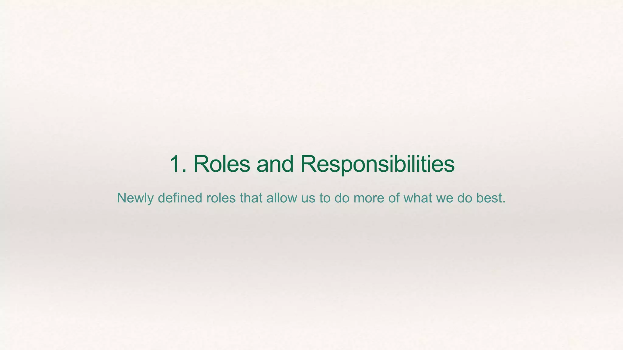 1. Roles and Responsibilities
Newly defined roles that allow us to do more of what we do best.
 