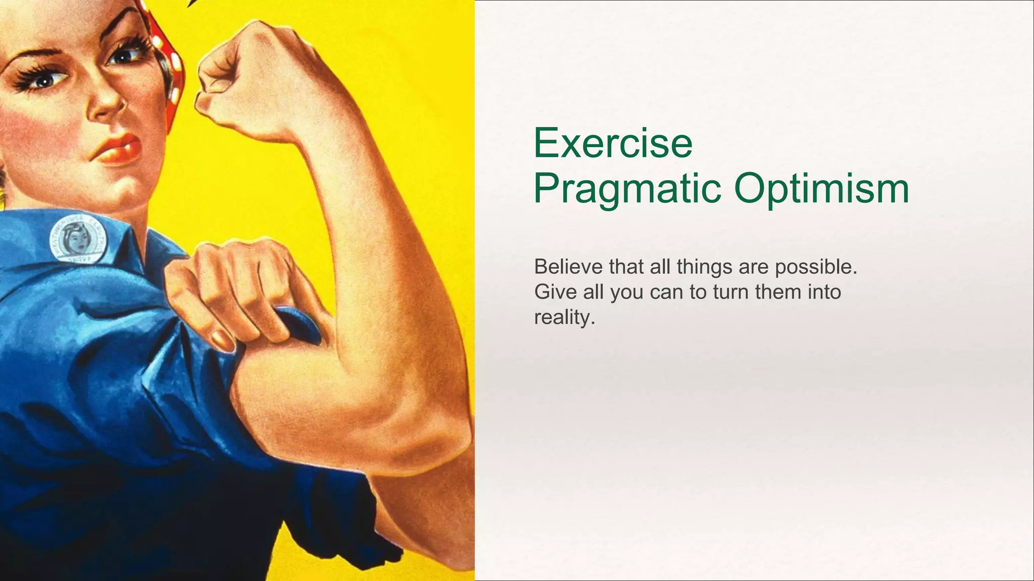 Exercise
Pragmatic Optimism
Believe that all things are possible.
Give all you can to turn them into
reality.
 