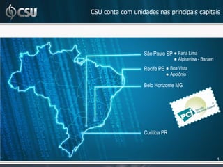 CSU conta com unidades nas principais capitais




                  São Paulo SP ● Faria Lima
                                ● Alphaview - Barueri
                  Recife PE ● Boa Vista
                            ● Apolônio

                  Belo Horizonte MG




                  Curitiba PR



                                                        4
 