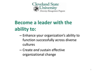 Become a leader with the
ability to:
  – Enhance your organization’s ability to
    function successfully across diverse
    cultures
  – Create and sustain effective
    organizational change


                                             7
 