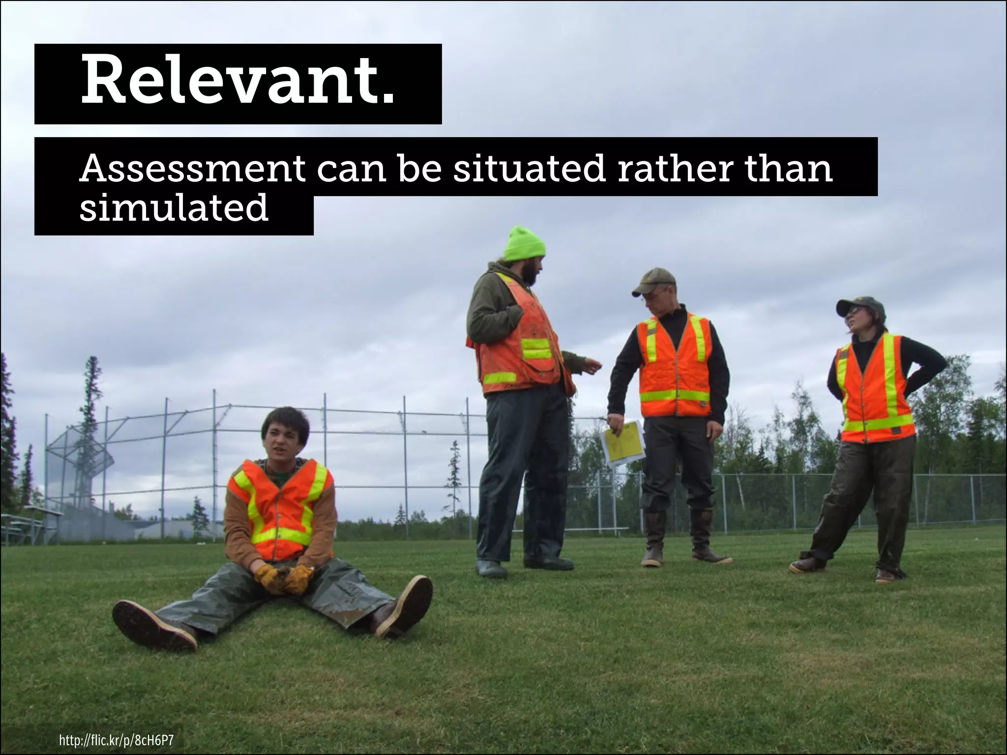 Relevant.
Assessment can be situated rather than
simulated

http://flic.kr/p/8cH6P7

 