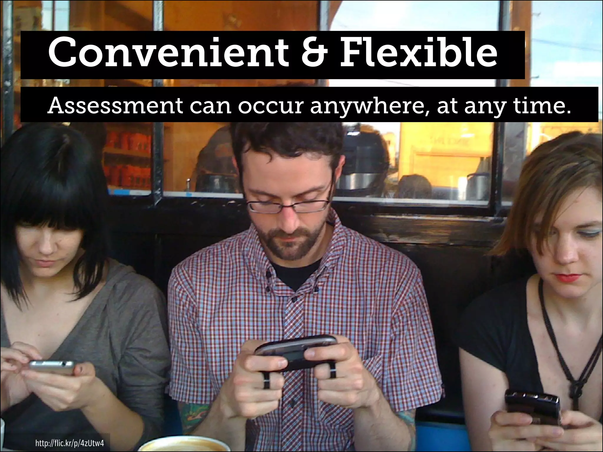 Convenient & Flexible
Assessment can occur anywhere, at any time.

http://flic.kr/p/4zUtw4

 