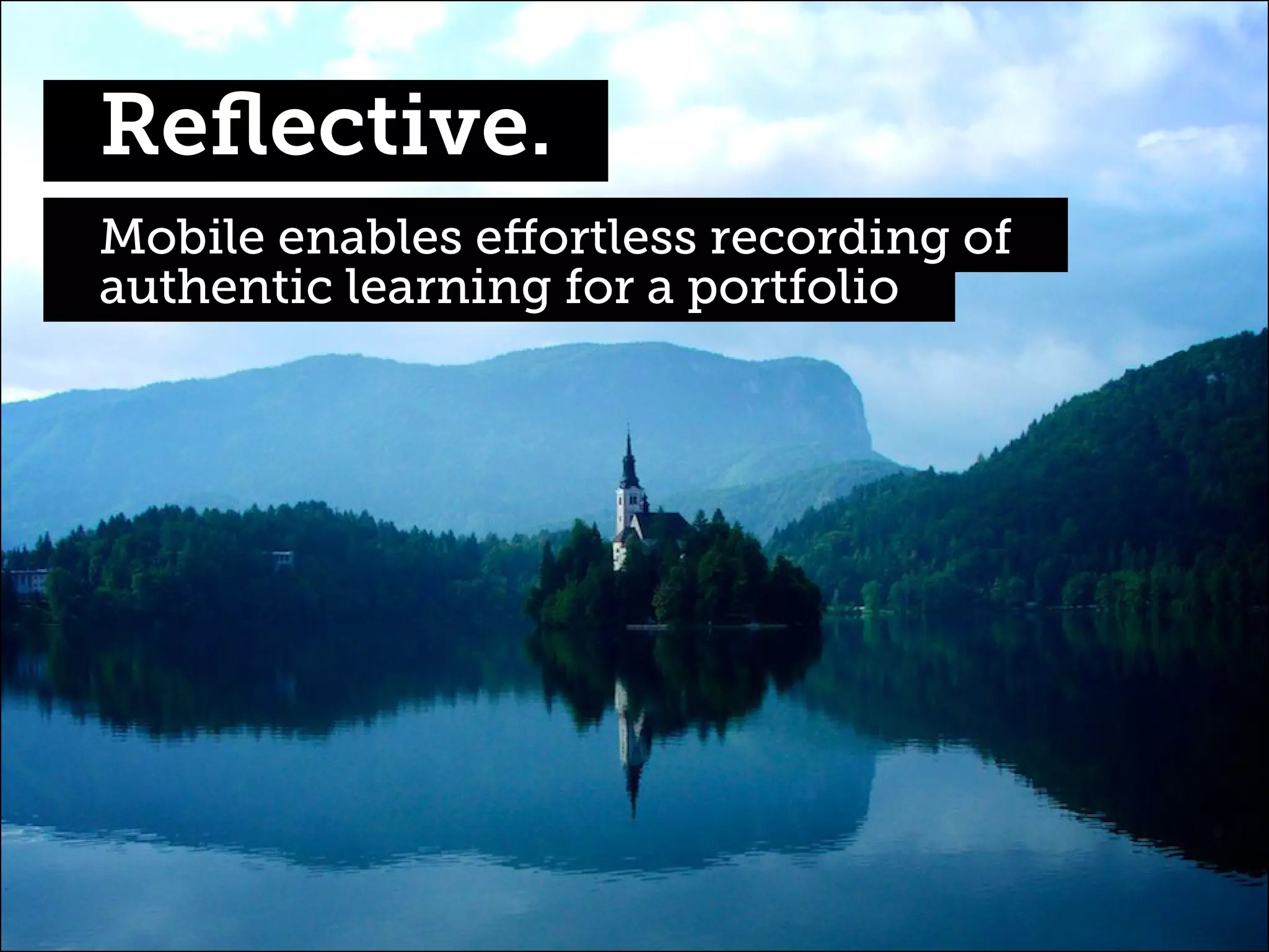 Reflective.
Mobile enables effortless recording of
authentic learning for a portfolio

 