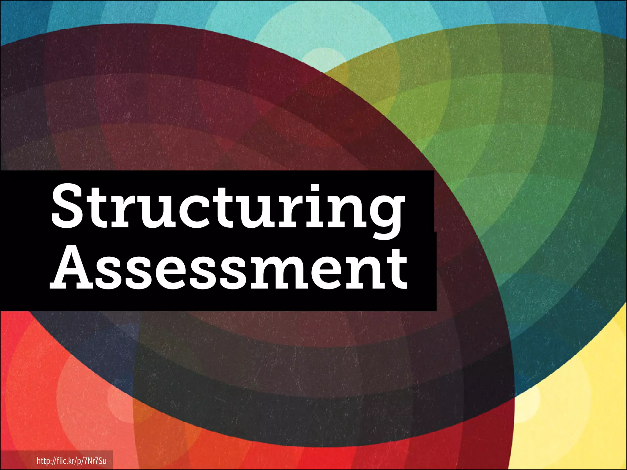 Structuring
Assessment
http://flic.kr/p/7Nr7Su

 