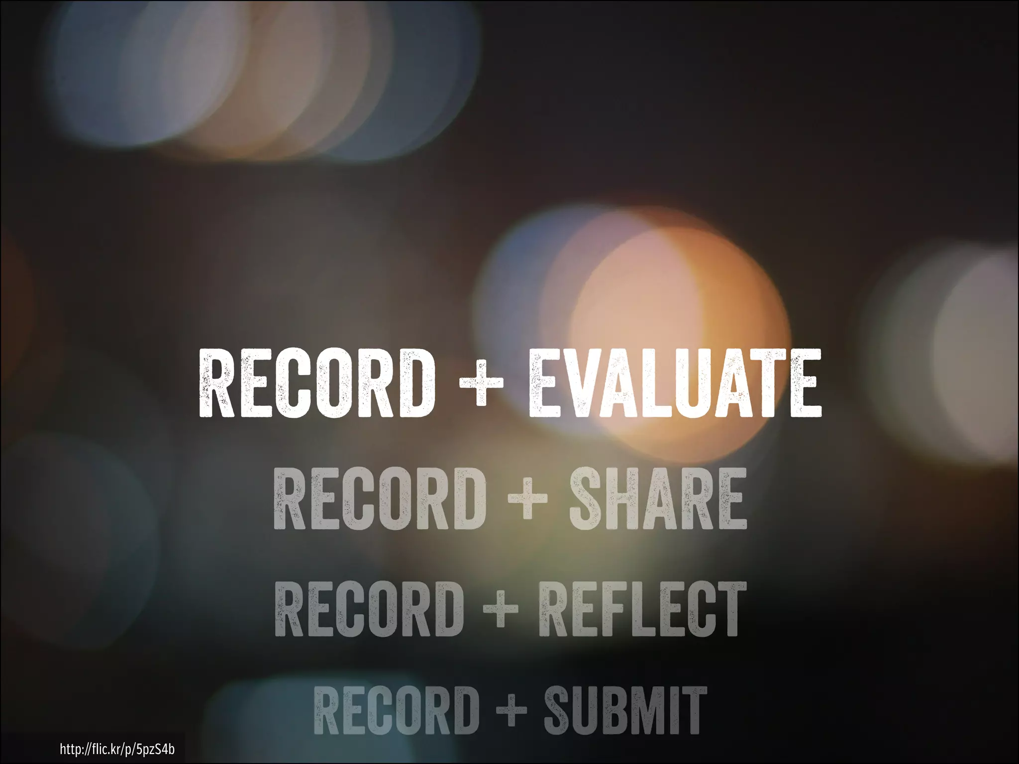 Record + Evaluate
Record + SHARE
Record + Reflect
http://flic.kr/p/5pzS4b

Record + Submit

 