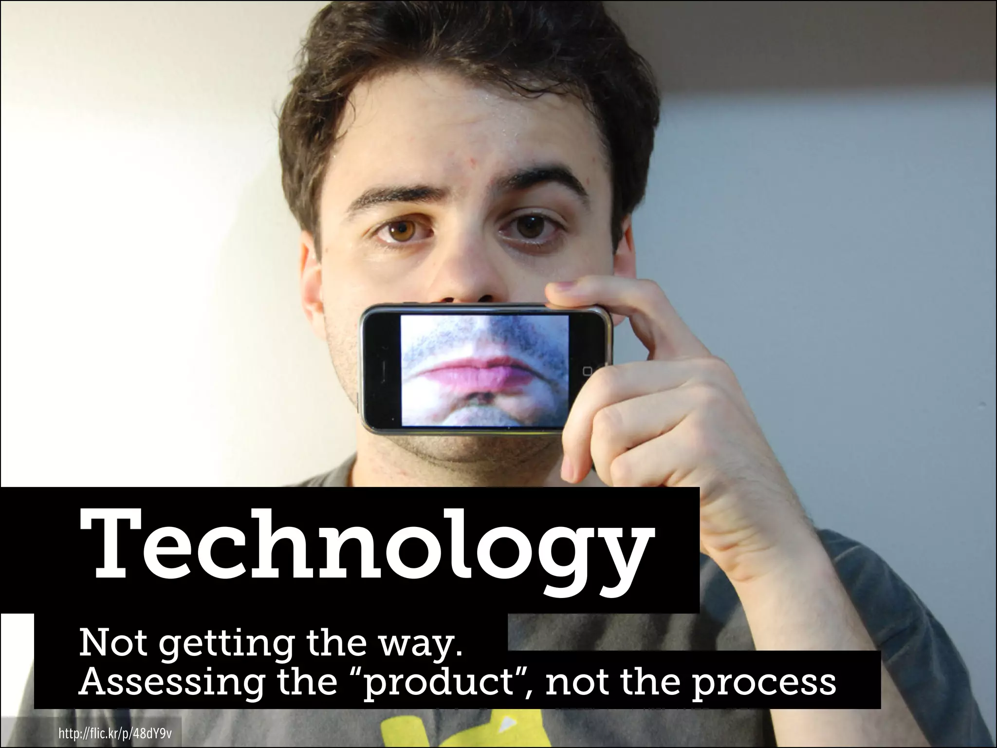 Technology
Not getting the way.
Assessing the “product”, not the process
http://flic.kr/p/48dY9v

 
