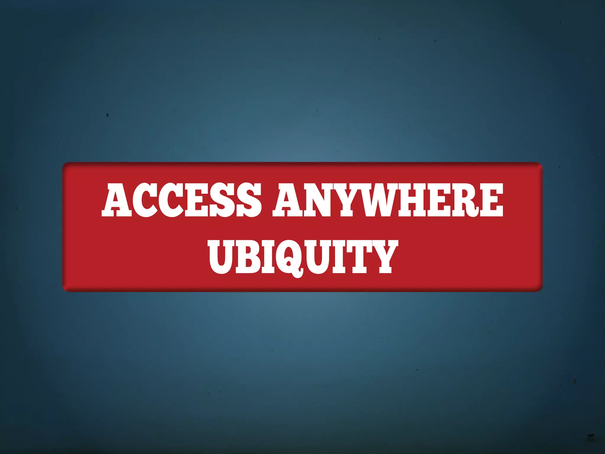 ACCESS ANYWHERE
    UbiqUitY
 
