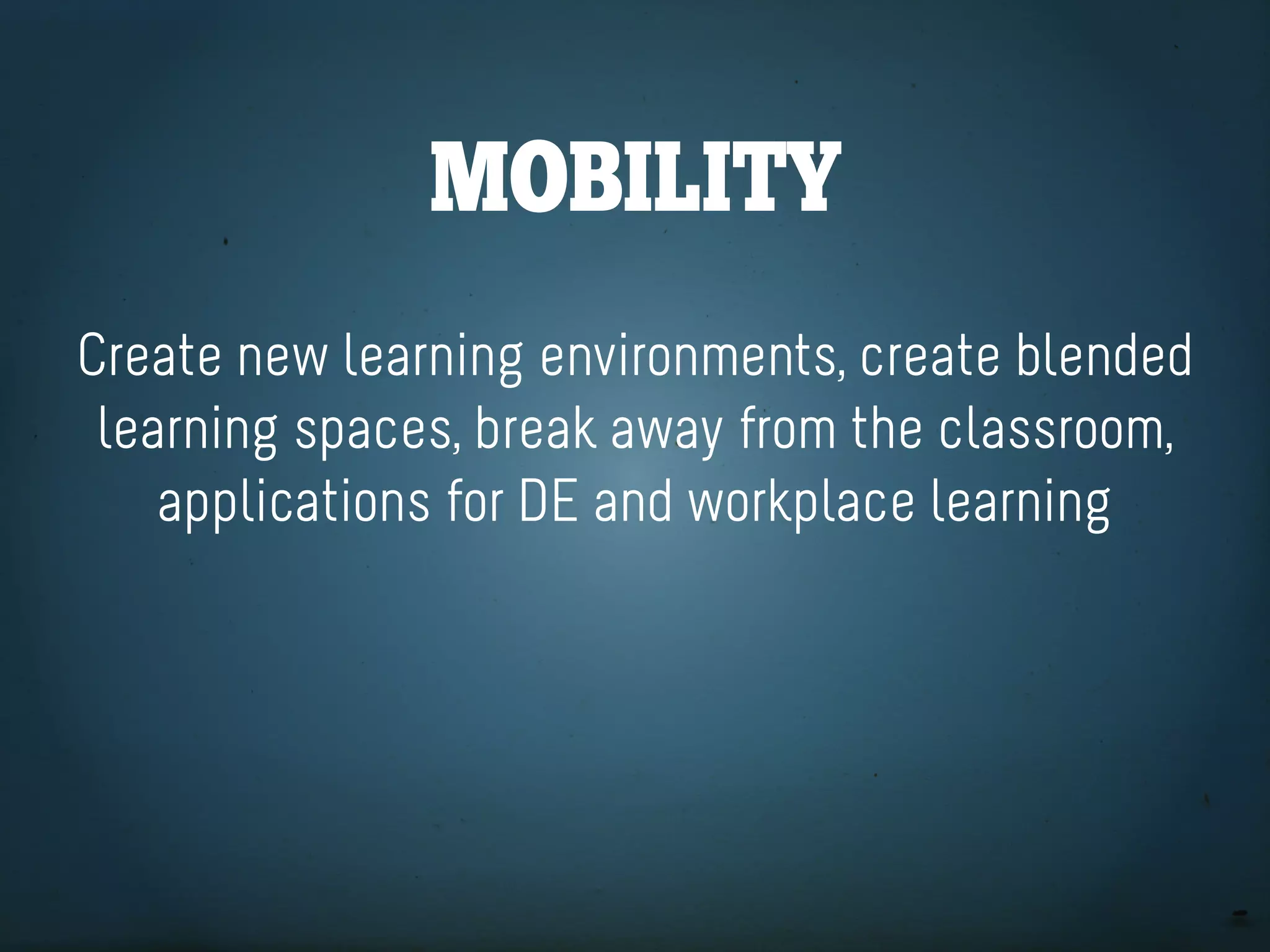 Mobility
Create new learning environments, create blended
 learning spaces, break away from the classroom,
    applications for DE and workplace learning
 