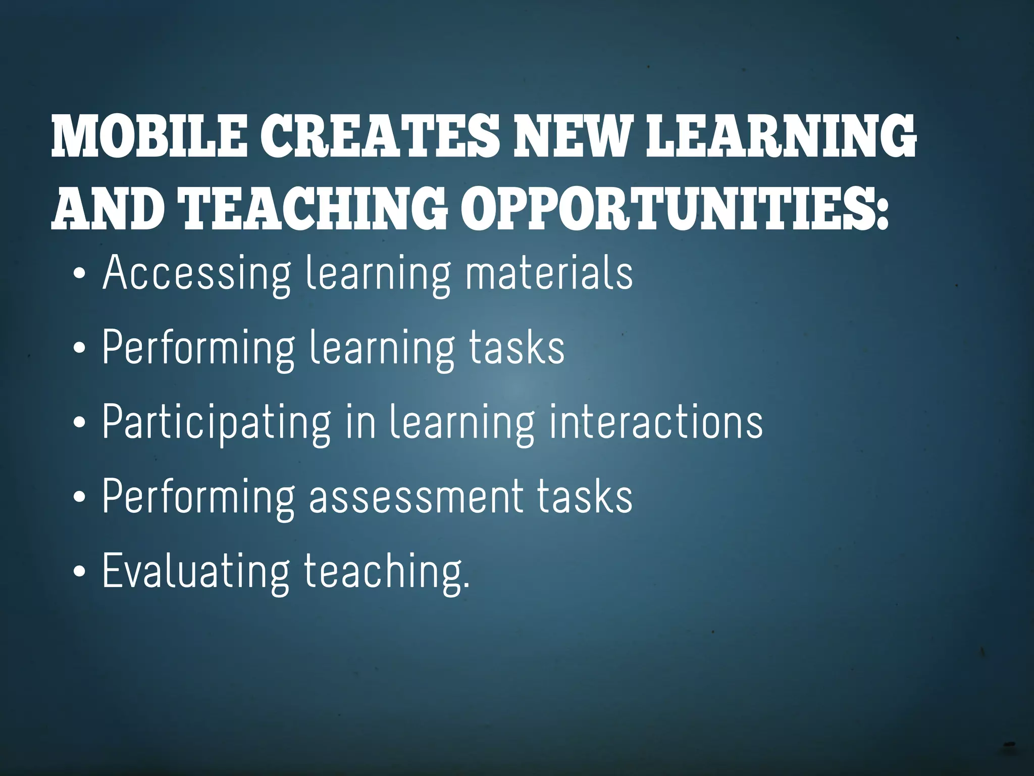 Mobile CreateS neW learning
and teaChing opportUnitieS:
• Accessing learning materials
• Performing learning tasks
• Participating in learning interactions
• Performing assessment tasks
• Evaluating teaching.
 