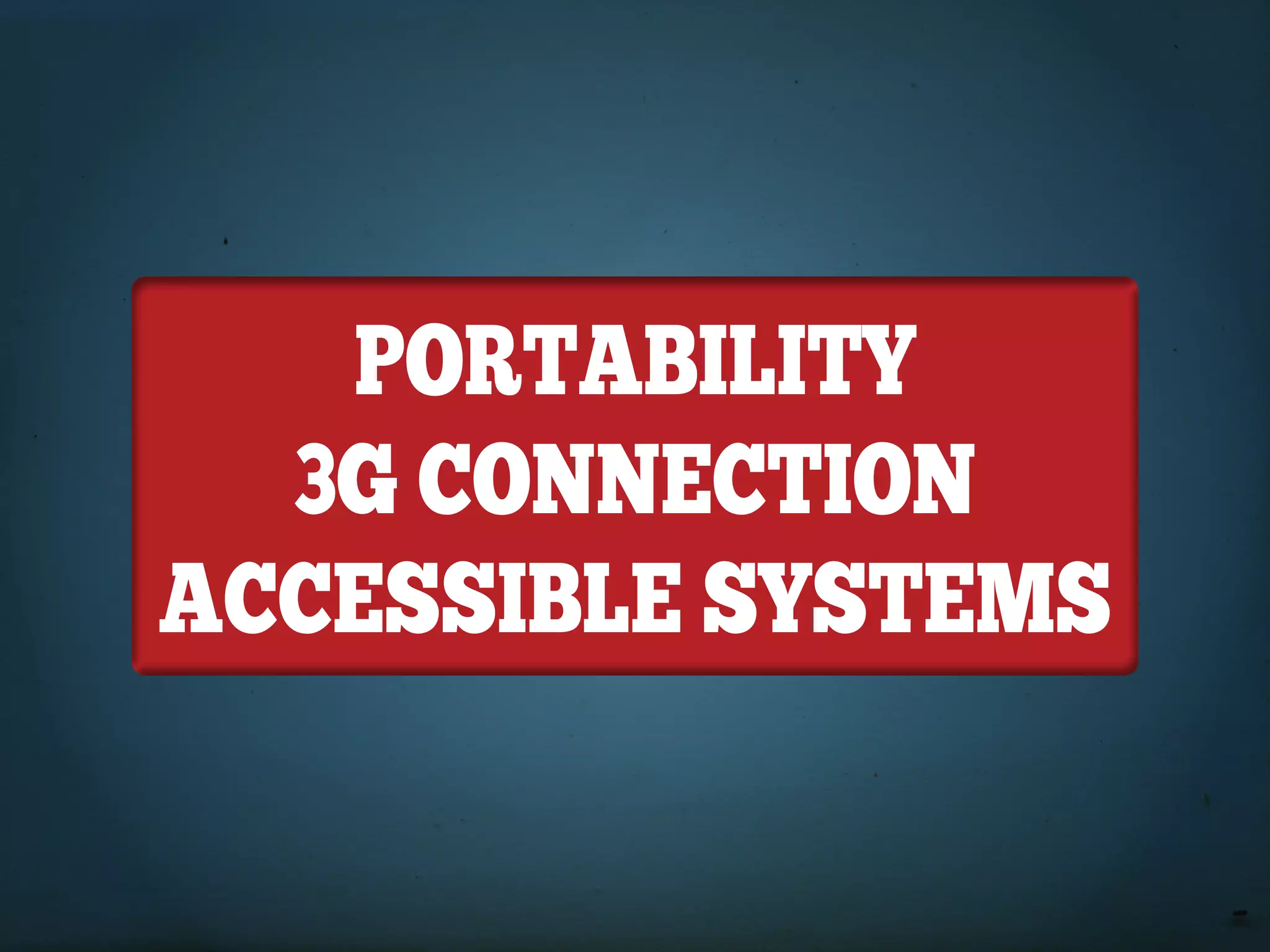 PORTABILITY
  3G COnneCTIOn
ACCeSSIBLe SYSTeMS
 