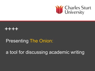 Presenting The Onion:

a tool for discussing academic writing


          Cassily Charles – Academic Writing Coordinator (HDR students) | Academic Support
 