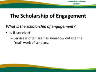 The Scholarship of EngagementWhat is the scholarship of engagement?Is it service?Service is often seen as somehow outside the "real" work of scholars. 