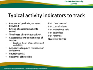 Logic Model…Represents intention, is not realityFocuses on expected outcomesChallenge of causal attributionMany factors influence process and outcomesDoesn’t address:  Are we doing the right thing?LimitationsUniversity of Wisconsin-Extension, Program Development and Evaluation