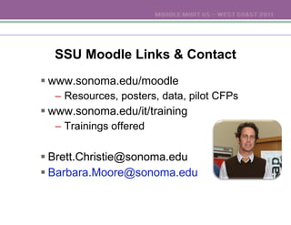SSU Moodle Links & Contact www.sonoma.edu/moodle Resources, posters, data, pilot CFPs www.sonoma.edu/it/training Trainings offered [email_address] [email_address] 
