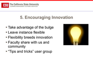 5. Encouraging Innovation Take advantage of the bulge Leave instance flexible Flexibility breeds innovation Faculty share with us and community “Tips and tricks” user group 