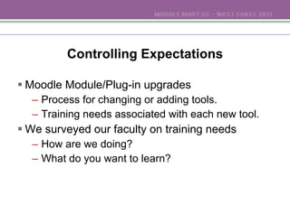 Controlling Expectations Moodle Module/Plug-in upgrades Process for changing or adding tools. Training needs associated with each new tool. We surveyed our faculty on training needs How are we doing? What do you want to learn? 