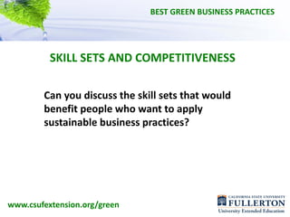 BEST GREEN BUSINESS PRACTICES




          SKILL SETS AND COMPETITIVENESS

        Can you discuss the skill sets that would 
        benefit people who want to apply
        sustainable business practices?




www.csufextension.org/green
 