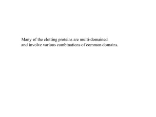 Many   of the clotting proteins are multi-domained and involve various combinations of common domains. 