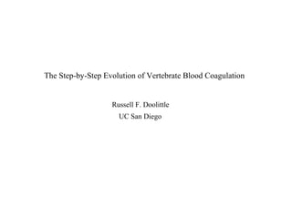 Russell F. Doolittle The Step-by-Step Evolution of Vertebrate Blood Coagulation UC San Diego 