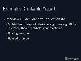 Interview Guide: Grand tour question #2
Explain the concept of drinkable yogurt (or e.g., Global
Fast Pac) , then ask: What’s your reaction?
Floating prompts
Planned prompts
 