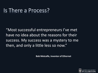 “Most successful entrepreneurs I’ve met
have no idea about the reasons for their
success. My success was a mystery to me
then, and only a little less so now.”
Bob Metcalfe, Inventor of Ethernet
 