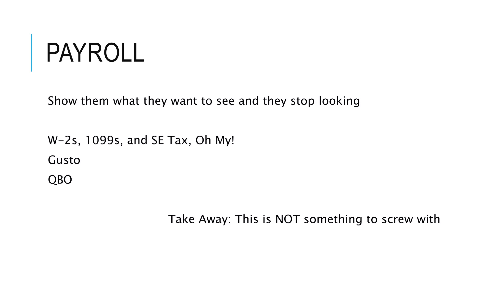 PAYROLL
Show them what they want to see and they stop looking
W-2s, 1099s, and SE Tax, Oh My!
Gusto
QBO
Take Away: This is NOT something to screw with
 