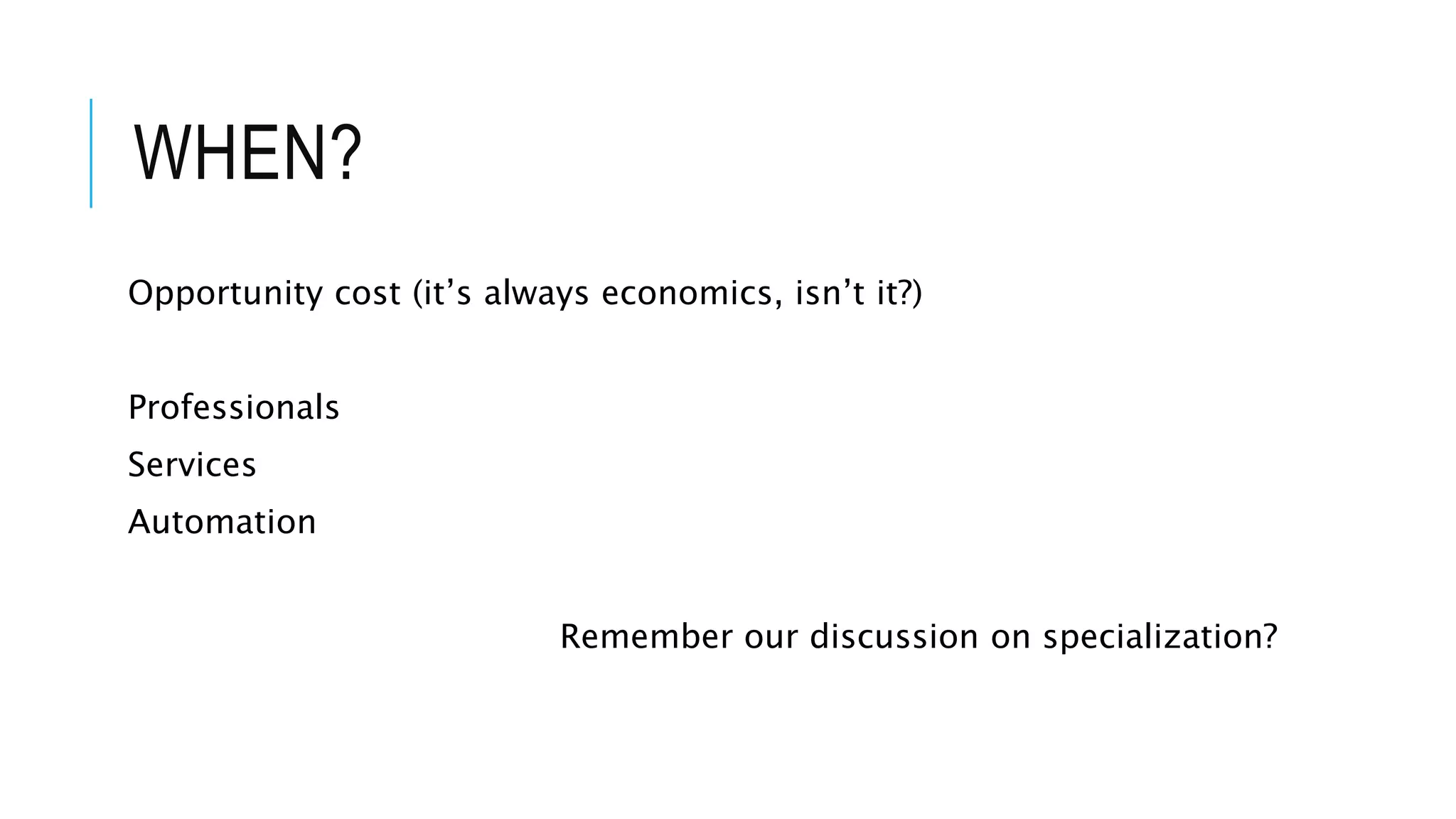 WHEN?
Opportunity cost (it’s always economics, isn’t it?)
Professionals
Services
Automation
Remember our discussion on specialization?
 