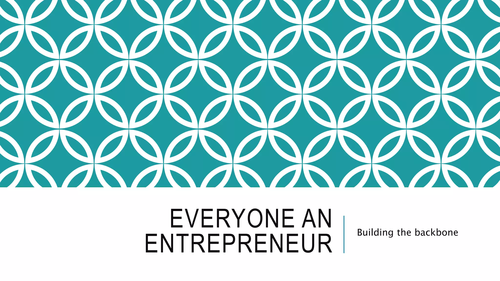 EVERYONE AN
ENTREPRENEUR
Building the backbone
 