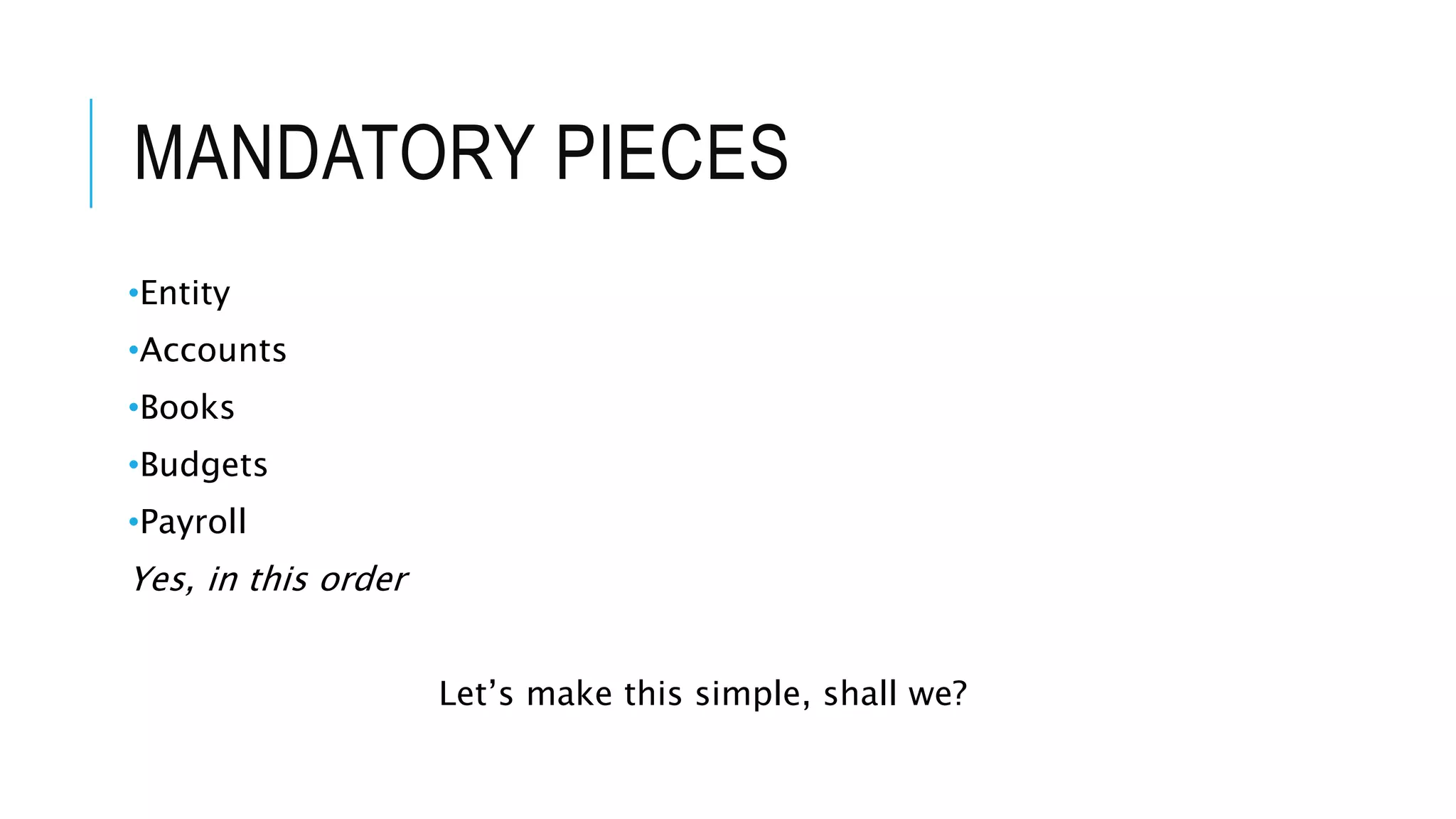 MANDATORY PIECES
•Entity
•Accounts
•Books
•Budgets
•Payroll
Yes, in this order
Let’s make this simple, shall we?
 