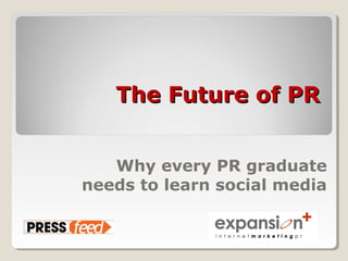 The Future of PRThe Future of PR
Why every PR graduate
needs to learn social media
 