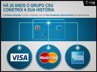 HÁ 20 ANOS O GRUPO CSU
CONSTRÓI A SUA HISTÓRIA
A primeira empresa no país a trabalhar com as três bandeiras internacionais simultaneamente
 