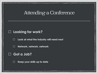 Attending a Conference

Looking for work?
Look at what the industry will need next
Network, network, network

Got a Job?
Keep your skills up to date

 