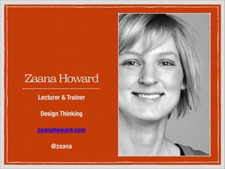 Zaana Howard
Lecturer & Trainer
!

Design Thinking
!

zaanahoward.com
!

@zaana

 