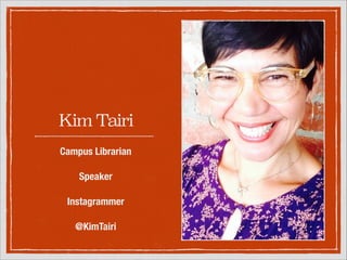 Kim Tairi
Campus Librarian
!

Speaker
!

Instagrammer
!

@KimTairi

 