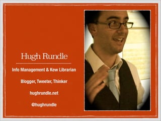 Hugh Rundle
Info Management & Kew
Librarian
!

Blogger, Tweeter, Thinker
!

hughrundle.net
!

@hughrundle

 
