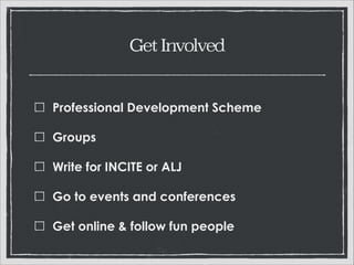 Get Involved

Professional Development Scheme
Groups
Write for INCITE or ALJ
Go to events and conferences
Get online & follow fun people

 