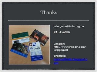 Thanks
julia.garnett@alia.org.au
@ALIAsmNSW
!

LinkedIn: 
http://www.linkedin.com/
in/jzgarnett
ePortfolio:  
jzgarnettmlis.blogspot.com

 