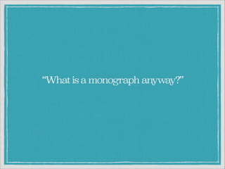 “What is a monograph anyway?”

 