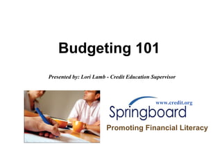 Budgeting 101 www.credit.org Promoting Financial Literacy Presented by: Lori Lamb - Credit Education Supervisor 