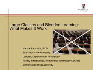 Large Classes and Blended Learning:  What Makes It Work Mark A. Laumakis, Ph.D. San Diego State University Lecturer, Department of Psychology Faculty in Residence, Instructional Technology Services [email_address] 