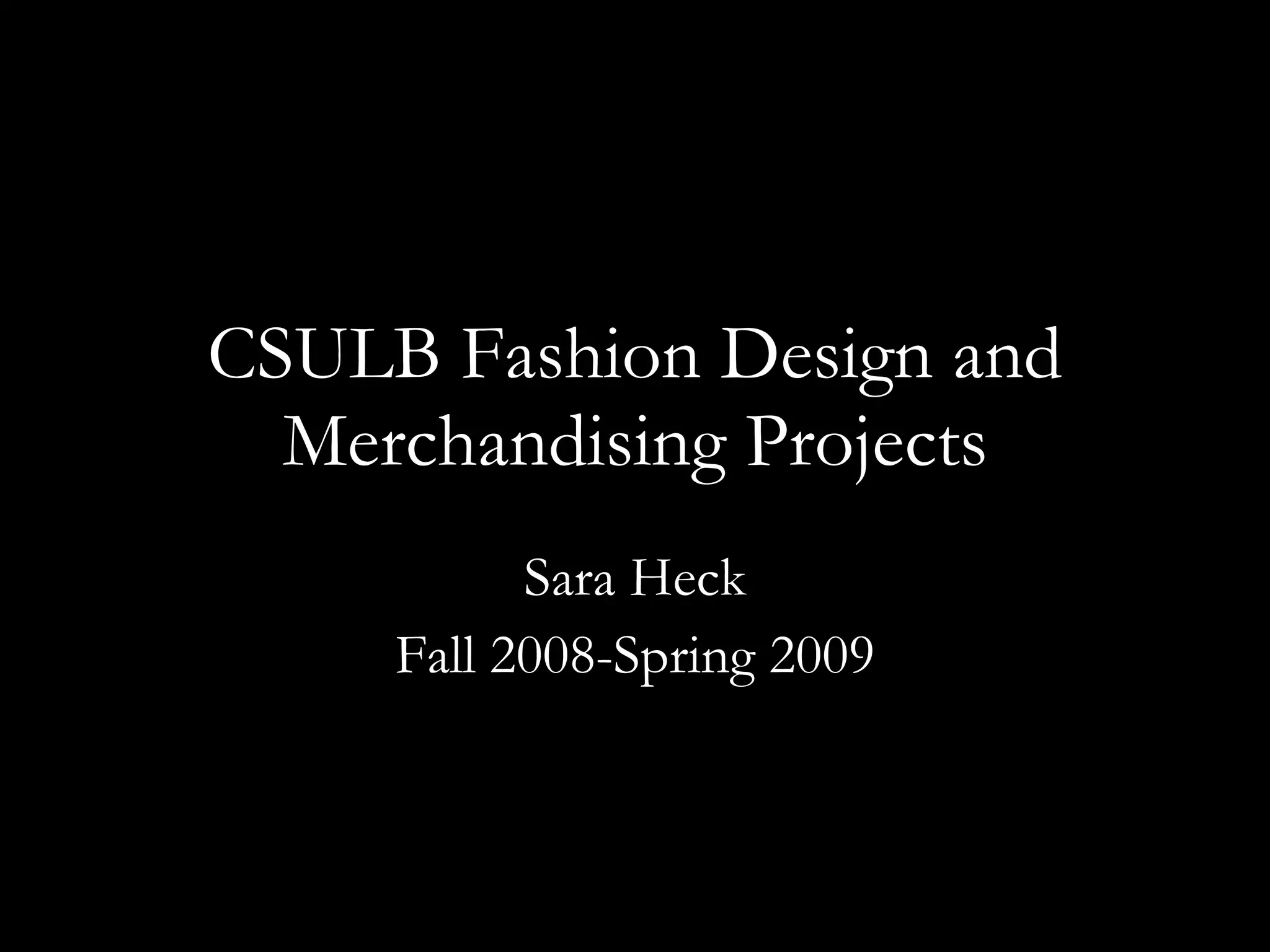 CSULB Fashion Design and Merchandising Projects Sara Heck Fall 2008-Spring 2009