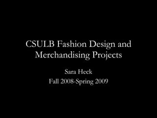 CSULB Fashion Design and Merchandising Projects Sara Heck Fall 2008-Spring 2009 