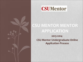 CSU MENTOR MENTOR
    APPLICATION
            2013-2014
 CSU Mentor Undergraduate Online
       Application Process
 