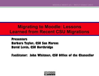 Migrating to Moodle: Lessons Learned from Recent CSU Migrations Presenters Barbara Taylor, CSU San Marcos David Levin, CSU Northridge Facilitator:  John Whitmer, CSU Office of the Chancellor 