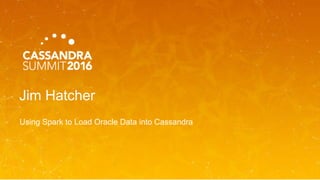 Jim Hatcher
Using Spark to Load Oracle Data into Cassandra
 