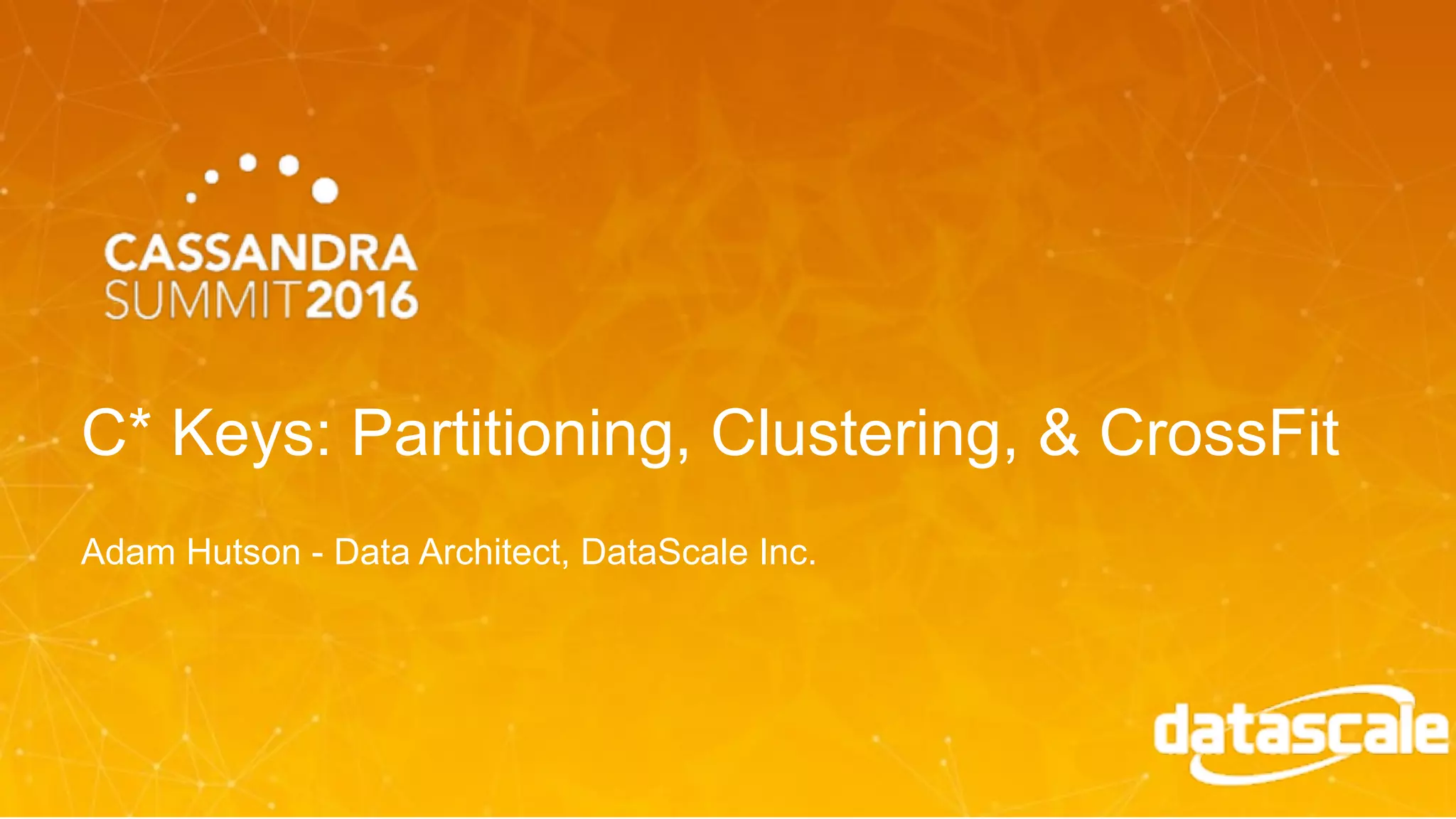 C* Keys Partitioning, Clustering, & CrossFit (Adam Hutson, DataScale